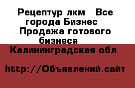 Рецептур лкм - Все города Бизнес » Продажа готового бизнеса   . Калининградская обл.